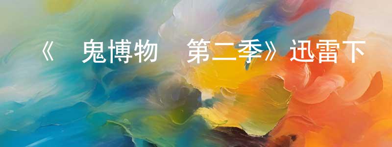 陳建初發布《鬧鬼博物館第二季》迅雷下載/在線觀看-靈異驚悚-美劇天堂